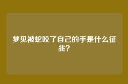 梦见被蛇咬了自己的手是什么征兆？