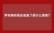 梦见狗咬我还流血了是什么意思？