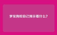 梦见狗咬自己预示着什么？