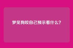 梦见狗咬自己预示着什么？