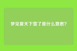 梦见夏天下雪了是什么意思？