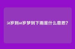 50岁到60岁梦到下雨是什么意思？