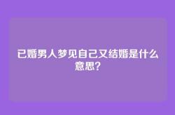 已婚男人梦见自己又结婚是什么意思？