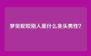 梦见蛇咬别人是什么兆头男性？