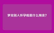 梦见别人怀孕啦是什么预兆？