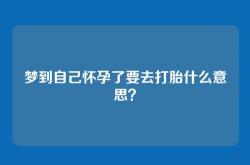 梦到自己怀孕了要去打胎什么意思？