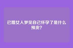 已婚女人梦见自己怀孕了是什么预兆？