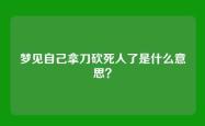 梦见自己拿刀砍死人了是什么意思？
