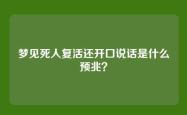 梦见死人复活还开口说话是什么预兆？