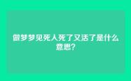 做梦梦见死人死了又活了是什么意思？
