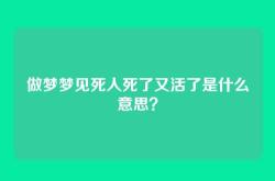 做梦梦见死人死了又活了是什么意思？