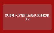 梦见死人了是什么兆头又活过来了？