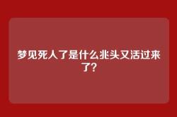 梦见死人了是什么兆头又活过来了？