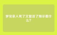 梦见亲人死了又复活了预示着什么？