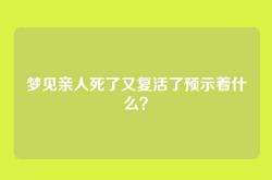 梦见亲人死了又复活了预示着什么？