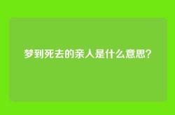 梦到死去的亲人是什么意思？