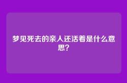 梦见死去的亲人还活着是什么意思？