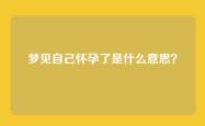 梦见自己怀孕了是什么意思？