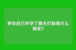 梦见自己怀孕了要去打胎是什么预兆？