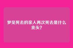梦见死去的亲人再次死去是什么兆头？