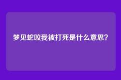 梦见蛇咬我被打死是什么意思？
