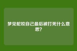梦见蛇咬自己最后被打死什么意思？