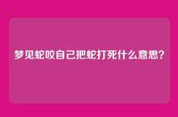 梦见蛇咬自己把蛇打死什么意思？