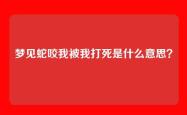 梦见蛇咬我被我打死是什么意思？