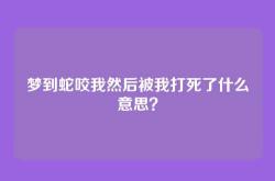 梦到蛇咬我然后被我打死了什么意思？