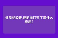 梦见蛇咬我,我把蛇打死了是什么意思？