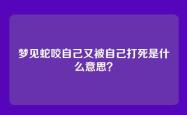 梦见蛇咬自己又被自己打死是什么意思？