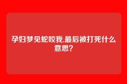 孕妇梦见蛇咬我,最后被打死什么意思？