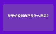 梦见蛇咬到自己是什么意思？