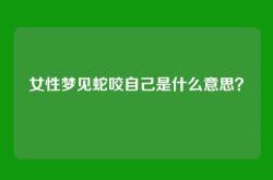 女性梦见蛇咬自己是什么意思？