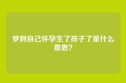 梦到自己怀孕生了孩子了是什么意思？