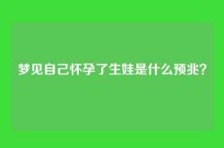 梦见自己怀孕了生娃是什么预兆？