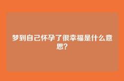 梦到自己怀孕了很幸福是什么意思？