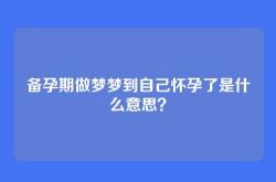 备孕期做梦梦到自己怀孕了是什么意思？