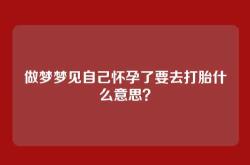 做梦梦见自己怀孕了要去打胎什么意思？