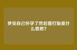 梦见自己怀孕了然后要打胎是什么意思？