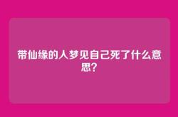带仙缘的人梦见自己死了什么意思？