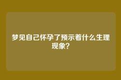 梦见自己怀孕了预示着什么生理现象？