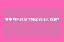 梦见自己怀孕了预示着什么意思？