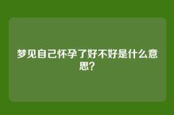 梦见自己怀孕了好不好是什么意思？