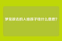 梦见故去的人给孩子钱什么意思？