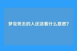 梦见死去的人还活着什么意思？