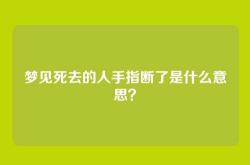 梦见死去的人手指断了是什么意思？