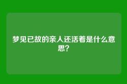 梦见已故的亲人还活着是什么意思？