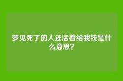 梦见死了的人还活着给我钱是什么意思？