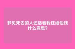 梦见死去的人还活着我还给他钱什么意思？